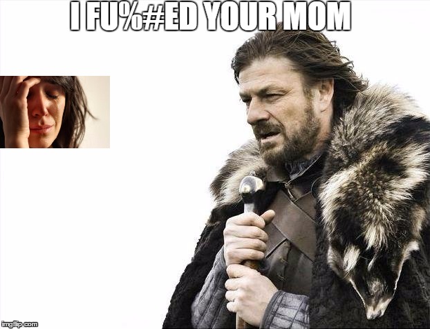 Brace Yourselves X is Coming Meme | I FU%#ED YOUR MOM | image tagged in memes,brace yourselves x is coming | made w/ Imgflip meme maker