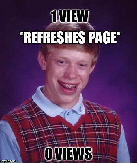 Bad Luck Brian Meme | 1 VIEW; *REFRESHES PAGE*; 0 VIEWS | image tagged in memes,bad luck brian | made w/ Imgflip meme maker