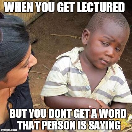 Third World Skeptical Kid Meme | WHEN YOU GET LECTURED; BUT YOU DONT GET A WORD THAT PERSON IS SAYING | image tagged in memes,third world skeptical kid | made w/ Imgflip meme maker