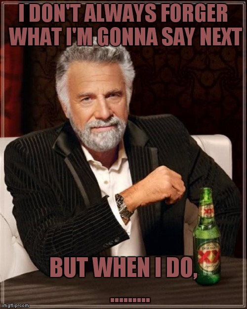 The Most Interesting Man In The World | I DON'T ALWAYS FORGER WHAT I'M GONNA SAY NEXT; BUT WHEN I DO,   ......... | image tagged in memes,the most interesting man in the world | made w/ Imgflip meme maker