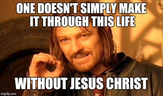 One Does Not Simply | ONE DOESN'T SIMPLY MAKE IT THROUGH THIS LIFE; WITHOUT JESUS CHRIST | image tagged in memes,one does not simply | made w/ Imgflip meme maker