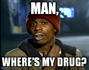 Y'all Got Any More Of That Meme | MAN, WHERE'S MY DRUG? | image tagged in memes,yall got any more of | made w/ Imgflip meme maker