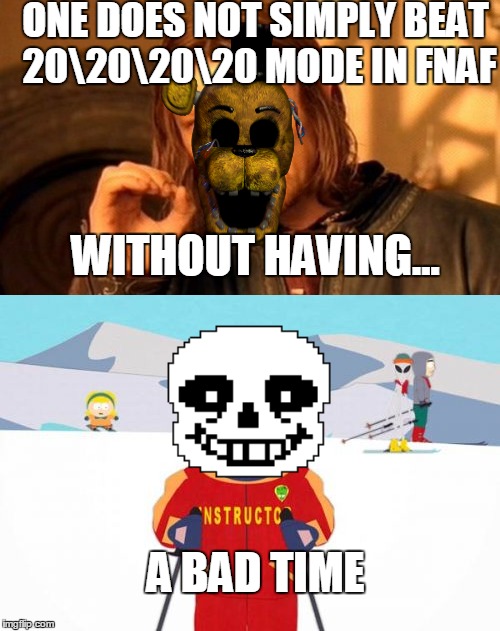 20202020 mode in a nutshell | ONE DOES NOT SIMPLY BEAT 20202020 MODE IN FNAF WITHOUT HAVING... A BAD TIME | image tagged in fnaf,sans,gonna have a bad time | made w/ Imgflip meme maker
