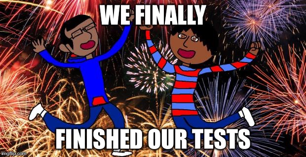Celebration! | WE FINALLY; FINISHED OUR TESTS | image tagged in celebration | made w/ Imgflip meme maker