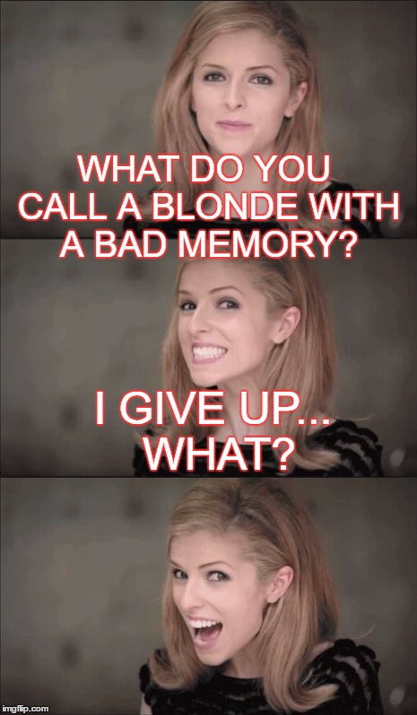 Bad Pun Anna Kendrick Meme | WHAT DO YOU CALL A BLONDE WITH A BAD MEMORY? I GIVE UP... WHAT? | image tagged in memes,bad pun anna kendrick | made w/ Imgflip meme maker