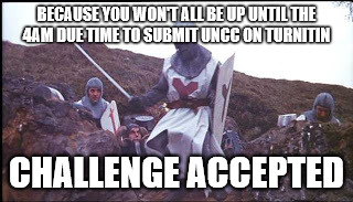 Challenge Accepted | BECAUSE YOU WON'T ALL BE UP UNTIL THE 4AM DUE TIME TO SUBMIT UNCC ON TURNITIN; CHALLENGE ACCEPTED | image tagged in challenge accepted | made w/ Imgflip meme maker