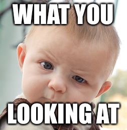 Skeptical Baby Meme | WHAT YOU; LOOKING AT | image tagged in memes,skeptical baby | made w/ Imgflip meme maker