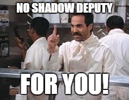 SORRY, DR. LATHAM | NO SHADOW DEPUTY; FOR YOU! | image tagged in soup nazi | made w/ Imgflip meme maker
