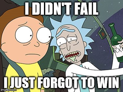 Rick and Morty | I DIDN'T FAIL; I JUST FORGOT TO WIN | image tagged in rick and morty | made w/ Imgflip meme maker