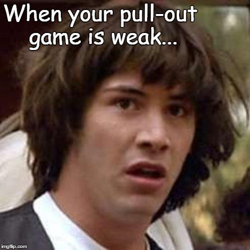 Conspiracy Keanu Meme | When your pull-out game is weak... | image tagged in memes,conspiracy keanu,pull out | made w/ Imgflip meme maker
