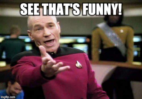 Picard Wtf Meme | SEE THAT'S FUNNY! | image tagged in memes,picard wtf | made w/ Imgflip meme maker