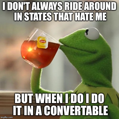 But That's None Of My Business Meme | I DON'T ALWAYS RIDE AROUND IN STATES THAT HATE ME; BUT WHEN I DO I DO IT IN A CONVERTABLE | image tagged in memes,but thats none of my business,kermit the frog | made w/ Imgflip meme maker