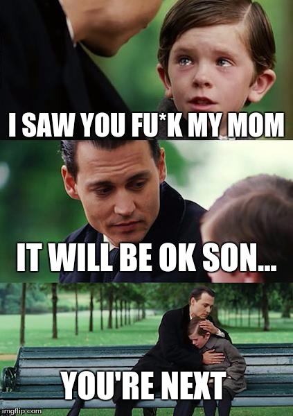 Finding Neverland Meme | I SAW YOU FU*K MY MOM; IT WILL BE OK SON... YOU'RE NEXT | image tagged in memes,finding neverland | made w/ Imgflip meme maker