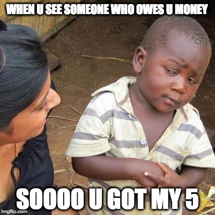 Third World Skeptical Kid Meme | WHEN U SEE SOMEONE WHO OWES U MONEY; SOOOO U GOT MY 5 | image tagged in memes,third world skeptical kid | made w/ Imgflip meme maker