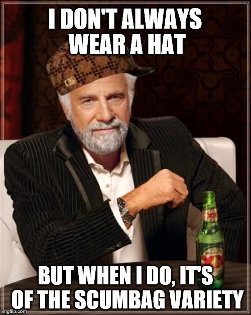 The Most Interesting Man In The World | I DON'T ALWAYS WEAR A HAT; BUT WHEN I DO, IT'S OF THE SCUMBAG VARIETY | image tagged in memes,the most interesting man in the world,scumbag | made w/ Imgflip meme maker