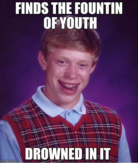 Bad Luck Brian | FINDS THE FOUNTIN OF YOUTH; DROWNED IN IT | image tagged in memes,bad luck brian | made w/ Imgflip meme maker