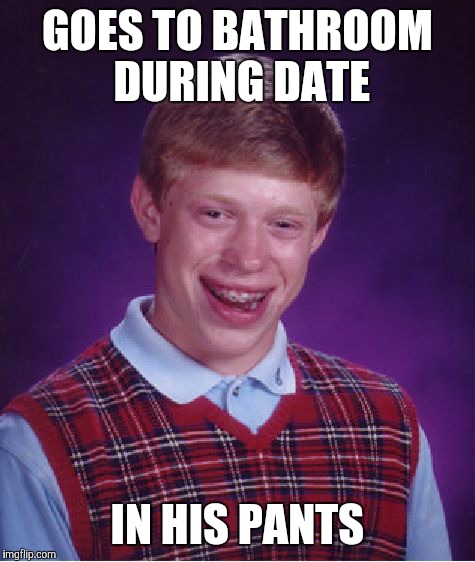 Bad Luck Brian Meme | GOES TO BATHROOM DURING DATE; IN HIS PANTS | image tagged in memes,bad luck brian | made w/ Imgflip meme maker