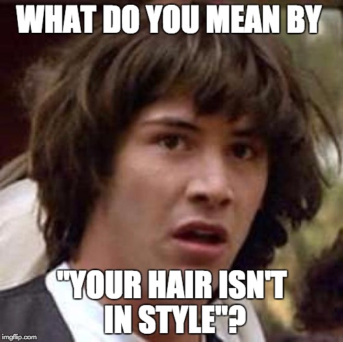 Conspiracy Keanu | WHAT DO YOU MEAN BY; "YOUR HAIR ISN'T IN STYLE"? | image tagged in memes,conspiracy keanu | made w/ Imgflip meme maker
