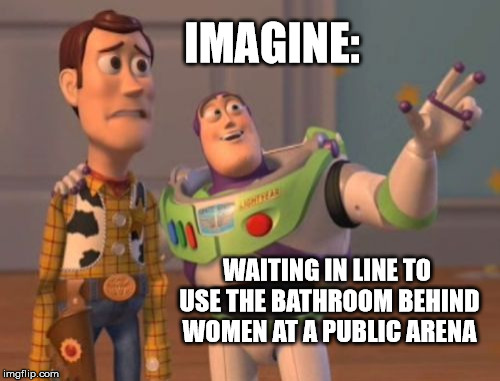 Bathroom humor | IMAGINE:; WAITING IN LINE TO USE THE BATHROOM BEHIND WOMEN AT A PUBLIC ARENA | image tagged in memes,x x everywhere,transgender bathroom | made w/ Imgflip meme maker