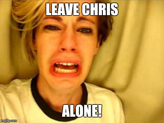 Leave Britney Alone | LEAVE CHRIS; ALONE! | image tagged in leave britney alone | made w/ Imgflip meme maker