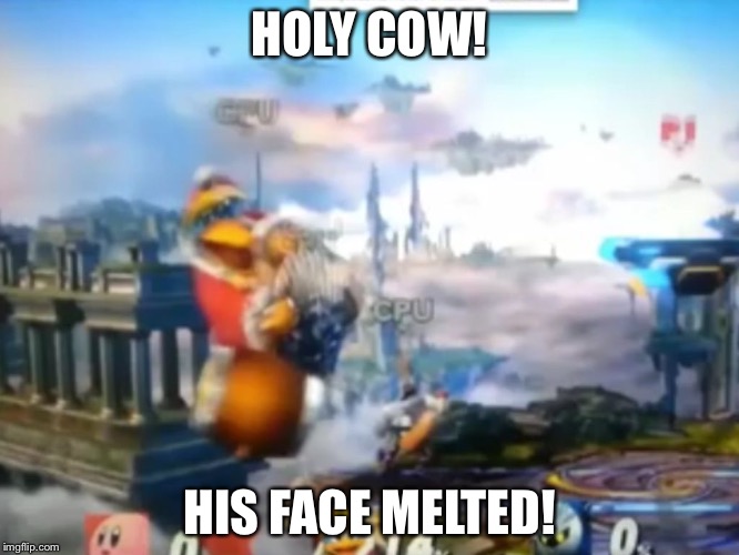 HOLY COW! HIS FACE MELTED! | image tagged in dedede | made w/ Imgflip meme maker
