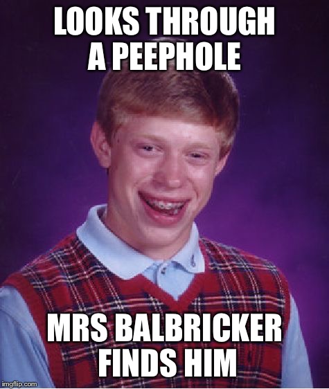 Bad Luck Brian | LOOKS THROUGH A PEEPHOLE; MRS BALBRICKER FINDS HIM | image tagged in memes,bad luck brian,porky's,mrs balbricker | made w/ Imgflip meme maker