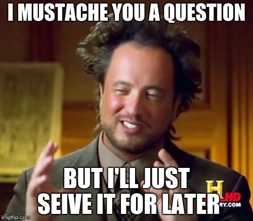 Ancient Aliens Meme | I MUSTACHE YOU A QUESTION; BUT I'LL JUST SEIVE IT FOR LATER | image tagged in memes,ancient aliens | made w/ Imgflip meme maker