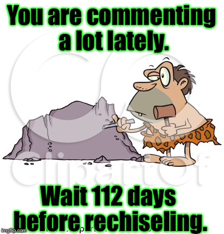 Why we have few prehistoric posts. | You are commenting a lot lately. Wait 112 days before rechiseling. | image tagged in meme,imgflip,comment restrictions,cave man,chiseling posts | made w/ Imgflip meme maker