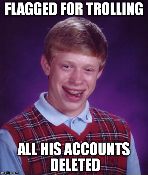 Bad Luck Brian Meme | FLAGGED FOR TROLLING ALL HIS ACCOUNTS DELETED | image tagged in memes,bad luck brian | made w/ Imgflip meme maker