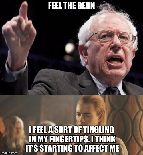 No regurgitation | FEEL THE BERN; I FEEL A SORT OF TINGLING IN MY FINGERTIPS. I THINK IT'S STARTING TO AFFECT ME | image tagged in bernie,legolas,lotr,funny,political,aliens | made w/ Imgflip meme maker