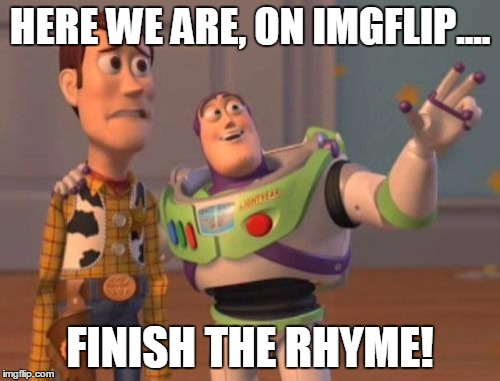 Make your own rhyme :D
 | HERE WE ARE, ON IMGFLIP.... FINISH THE RHYME! | image tagged in memes,x x everywhere,finished,rhymes | made w/ Imgflip meme maker