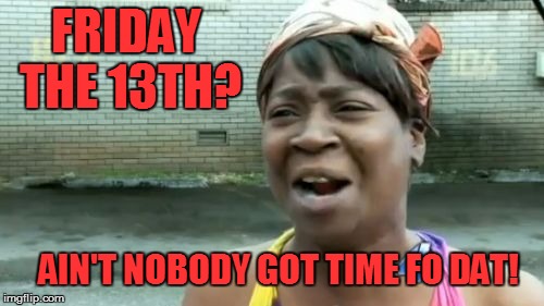 Ain't Nobody Got Time For That | FRIDAY THE 13TH? AIN'T NOBODY GOT TIME FO DAT! | image tagged in memes,aint nobody got time for that | made w/ Imgflip meme maker