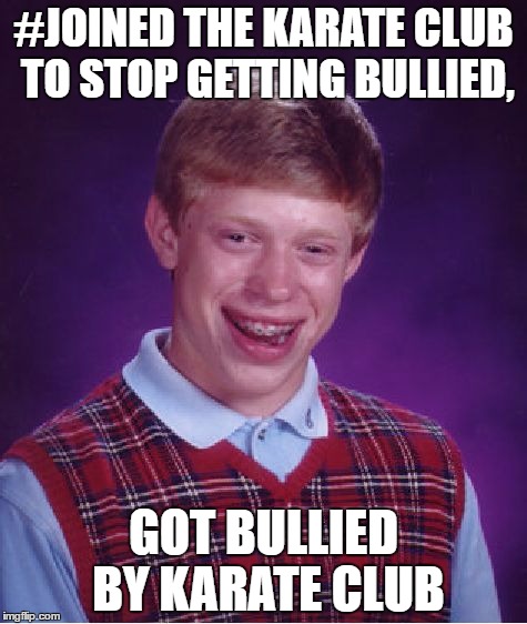 Bad Luck Brian Meme | #JOINED THE KARATE CLUB TO STOP GETTING BULLIED, GOT BULLIED BY KARATE CLUB | image tagged in memes,bad luck brian | made w/ Imgflip meme maker