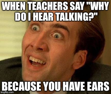you don't say | WHEN TEACHERS SAY "WHY DO I HEAR TALKING?"; BECAUSE YOU HAVE EARS | image tagged in you don't say | made w/ Imgflip meme maker