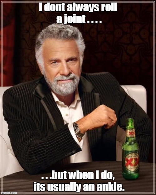 The Most Interesting Man In The World | I dont always roll a joint . . . . . . .but when I do, its usually an ankle. | image tagged in memes,the most interesting man in the world | made w/ Imgflip meme maker