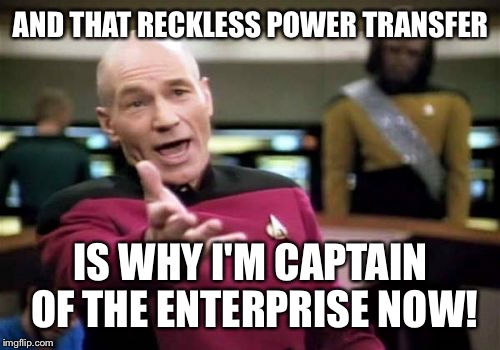 Picard Wtf Meme | AND THAT RECKLESS POWER TRANSFER IS WHY I'M CAPTAIN OF THE ENTERPRISE NOW! | image tagged in memes,picard wtf | made w/ Imgflip meme maker