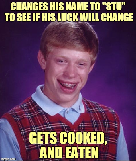 Bad Luck Stu | CHANGES HIS NAME TO "STU" TO SEE IF HIS LUCK WILL CHANGE; GETS COOKED, AND EATEN | image tagged in memes,bad luck brian,bad luck brian name change,bad pun,name,stu | made w/ Imgflip meme maker