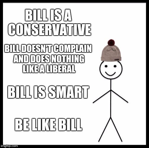 Be Like Bill Meme | BILL IS A CONSERVATIVE; BILL DOESN'T COMPLAIN AND DOES NOTHING LIKE A LIBERAL; BILL IS SMART; BE LIKE BILL | image tagged in memes,be like bill | made w/ Imgflip meme maker