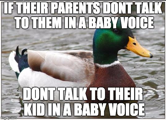 Actual Advice Mallard Meme | IF THEIR PARENTS DONT TALK TO THEM IN A BABY VOICE; DONT TALK TO THEIR KID IN A BABY VOICE | image tagged in memes,actual advice mallard,AdviceAnimals | made w/ Imgflip meme maker