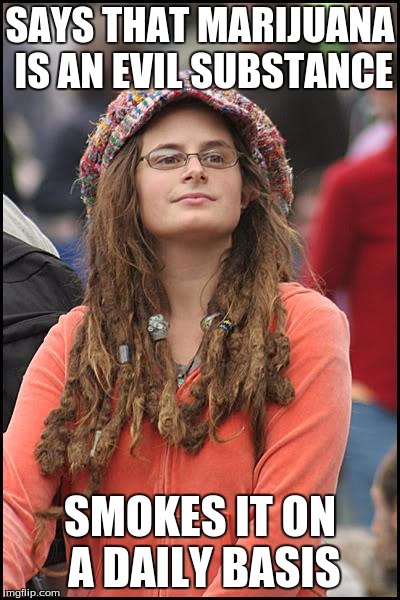 College Liberal | SAYS THAT MARIJUANA IS AN EVIL SUBSTANCE; SMOKES IT ON A DAILY BASIS | image tagged in memes,college liberal | made w/ Imgflip meme maker