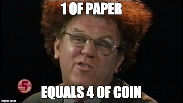 Dr. Steve Brule | 1 OF PAPER; EQUALS 4 OF COIN | image tagged in dr steve brule | made w/ Imgflip meme maker