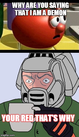 way tomato and detective doom guy | WHY ARE YOU SAYING THAT I AM A DEMON; YOUR RED THAT'S WHY | image tagged in detective doom guy,way tomato | made w/ Imgflip meme maker