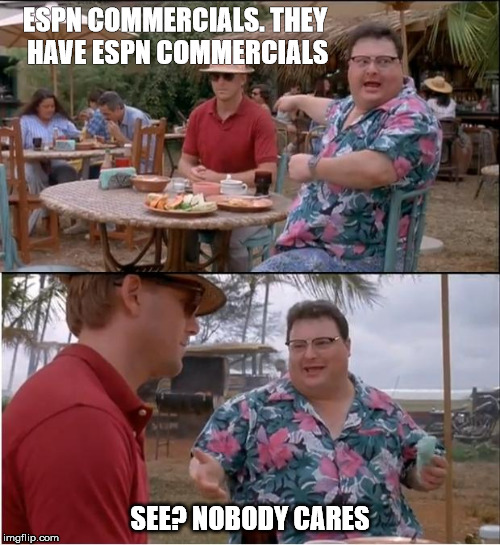 See Nobody Cares Meme | ESPN COMMERCIALS. THEY HAVE ESPN COMMERCIALS; SEE? NOBODY CARES | image tagged in memes,see nobody cares | made w/ Imgflip meme maker