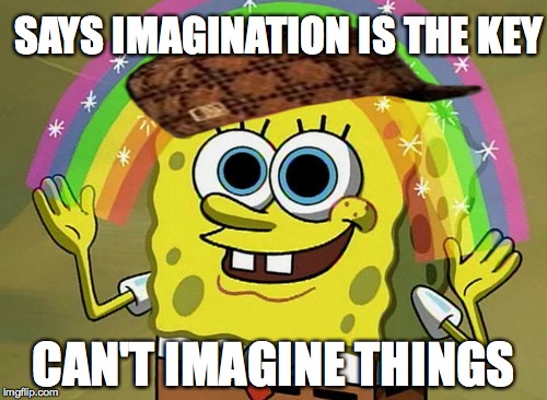 Imagination Spongebob | SAYS IMAGINATION IS THE KEY; CAN'T IMAGINE THINGS | image tagged in memes,imagination spongebob,scumbag | made w/ Imgflip meme maker