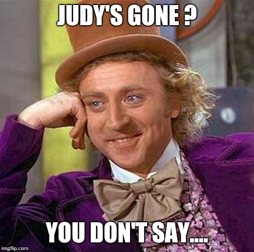 Creepy Condescending Wonka | JUDY'S GONE ? YOU DON'T SAY.... | image tagged in memes,creepy condescending wonka | made w/ Imgflip meme maker