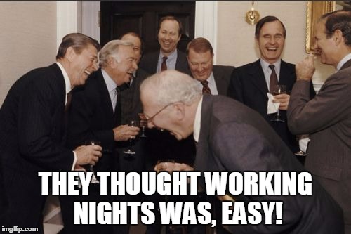 Laughing Men In Suits | THEY THOUGHT WORKING NIGHTS WAS, EASY! | image tagged in memes,laughing men in suits | made w/ Imgflip meme maker