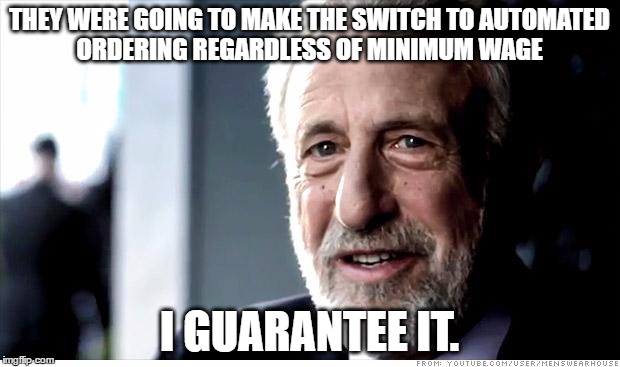 I Guarantee It Meme | THEY WERE GOING TO MAKE THE SWITCH TO AUTOMATED ORDERING REGARDLESS OF MINIMUM WAGE; I GUARANTEE IT. | image tagged in memes,i guarantee it,AdviceAnimals | made w/ Imgflip meme maker