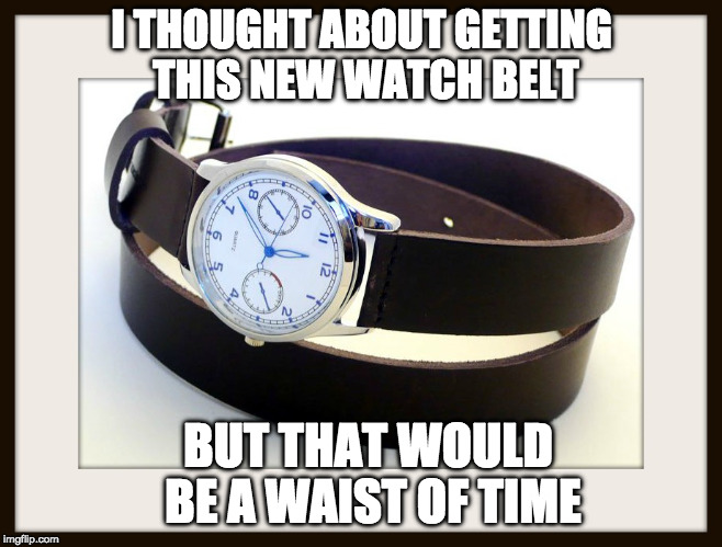 I Couldn't Help Myself! | I THOUGHT ABOUT GETTING THIS NEW WATCH BELT; BUT THAT WOULD BE A WAIST OF TIME | image tagged in puns | made w/ Imgflip meme maker