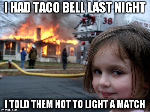 Disaster Girl | I HAD TACO BELL LAST NIGHT; I TOLD THEM NOT TO LIGHT A MATCH | image tagged in memes,disaster girl | made w/ Imgflip meme maker