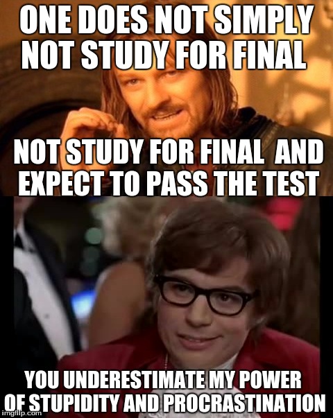 FINALLLLLLS!!!!! |  ONE DOES NOT SIMPLY NOT STUDY FOR FINAL; NOT STUDY FOR FINAL  AND EXPECT TO PASS THE TEST; YOU UNDERESTIMATE MY POWER OF STUPIDITY AND PROCRASTINATION | image tagged in you underestimate my power,one does not simply,finals,memes,passing | made w/ Imgflip meme maker